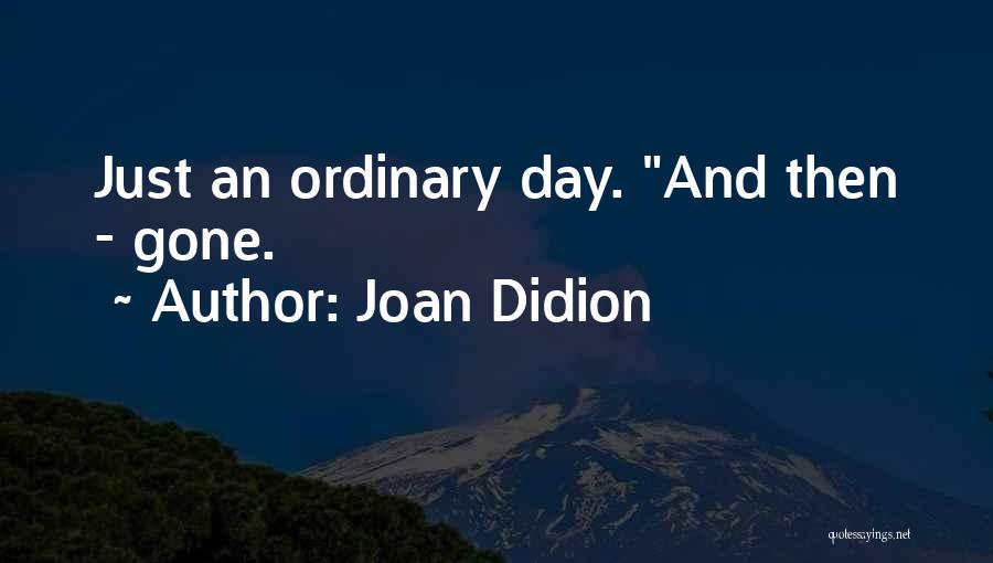 Joan Didion Quotes: Just An Ordinary Day. And Then - Gone.