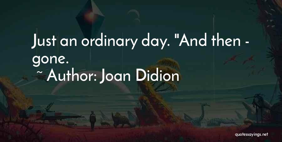 Joan Didion Quotes: Just An Ordinary Day. And Then - Gone.