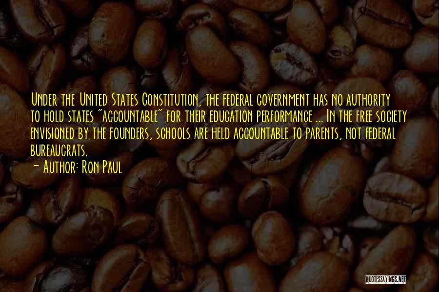 Ron Paul Quotes: Under The United States Constitution, The Federal Government Has No Authority To Hold States Accountable For Their Education Performance ...
