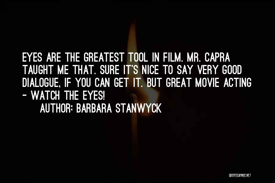 Barbara Stanwyck Quotes: Eyes Are The Greatest Tool In Film. Mr. Capra Taught Me That. Sure It's Nice To Say Very Good Dialogue,