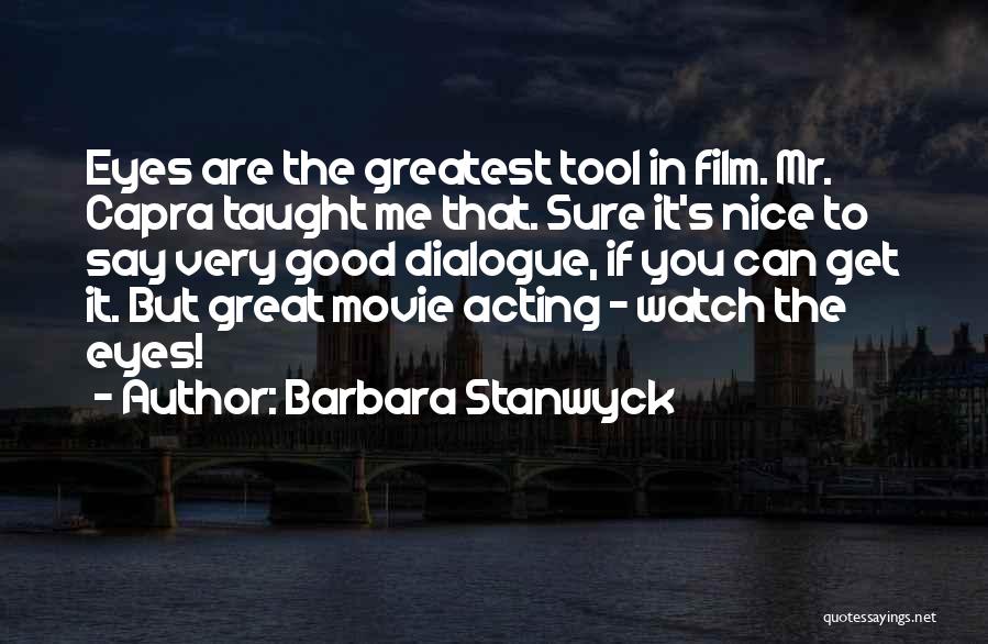 Barbara Stanwyck Quotes: Eyes Are The Greatest Tool In Film. Mr. Capra Taught Me That. Sure It's Nice To Say Very Good Dialogue,