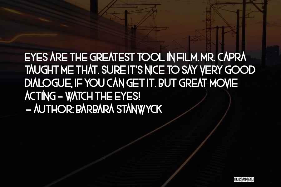 Barbara Stanwyck Quotes: Eyes Are The Greatest Tool In Film. Mr. Capra Taught Me That. Sure It's Nice To Say Very Good Dialogue,