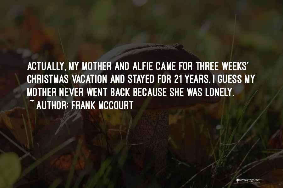 Frank McCourt Quotes: Actually, My Mother And Alfie Came For Three Weeks' Christmas Vacation And Stayed For 21 Years. I Guess My Mother
