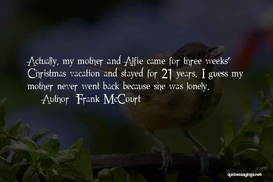 Frank McCourt Quotes: Actually, My Mother And Alfie Came For Three Weeks' Christmas Vacation And Stayed For 21 Years. I Guess My Mother