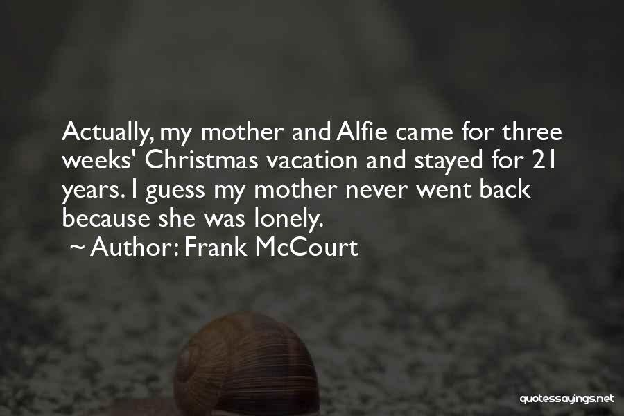 Frank McCourt Quotes: Actually, My Mother And Alfie Came For Three Weeks' Christmas Vacation And Stayed For 21 Years. I Guess My Mother