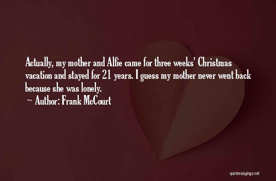 Frank McCourt Quotes: Actually, My Mother And Alfie Came For Three Weeks' Christmas Vacation And Stayed For 21 Years. I Guess My Mother