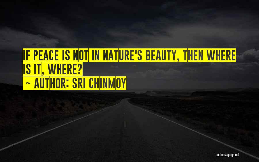 Sri Chinmoy Quotes: If Peace Is Not In Nature's Beauty, Then Where Is It, Where?