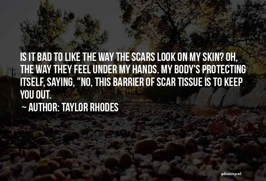 Taylor Rhodes Quotes: Is It Bad To Like The Way The Scars Look On My Skin? Oh, The Way They Feel Under My