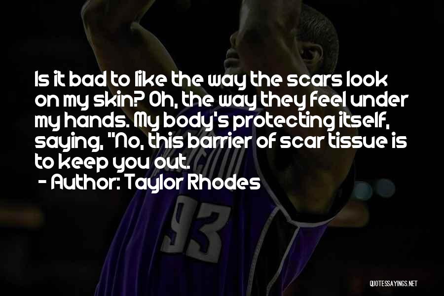 Taylor Rhodes Quotes: Is It Bad To Like The Way The Scars Look On My Skin? Oh, The Way They Feel Under My