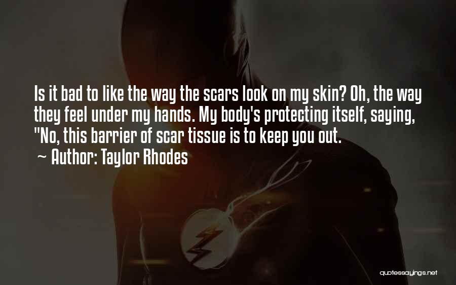 Taylor Rhodes Quotes: Is It Bad To Like The Way The Scars Look On My Skin? Oh, The Way They Feel Under My