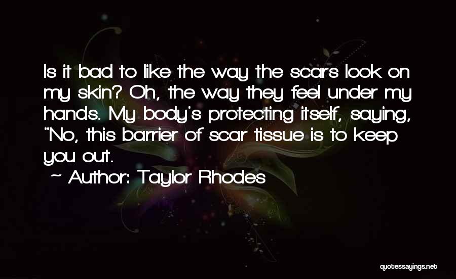 Taylor Rhodes Quotes: Is It Bad To Like The Way The Scars Look On My Skin? Oh, The Way They Feel Under My