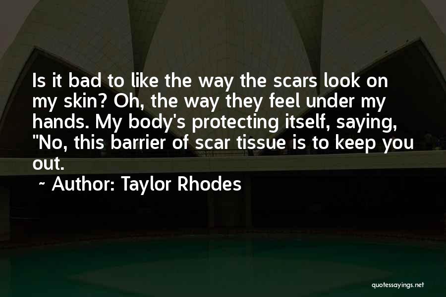 Taylor Rhodes Quotes: Is It Bad To Like The Way The Scars Look On My Skin? Oh, The Way They Feel Under My