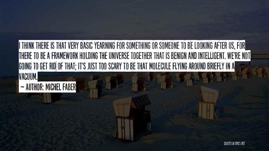 Michel Faber Quotes: I Think There Is That Very Basic Yearning For Something Or Someone To Be Looking After Us, For There To