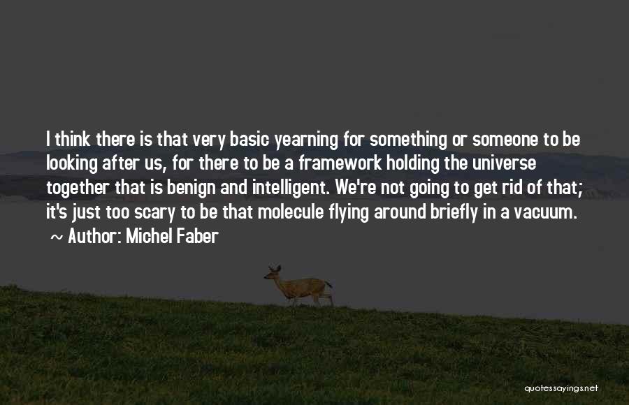 Michel Faber Quotes: I Think There Is That Very Basic Yearning For Something Or Someone To Be Looking After Us, For There To