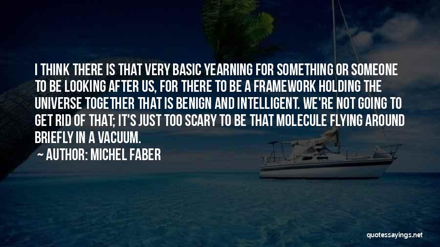 Michel Faber Quotes: I Think There Is That Very Basic Yearning For Something Or Someone To Be Looking After Us, For There To