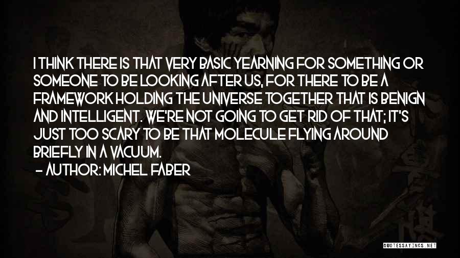 Michel Faber Quotes: I Think There Is That Very Basic Yearning For Something Or Someone To Be Looking After Us, For There To