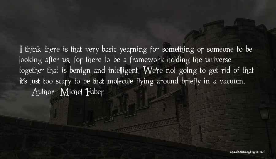 Michel Faber Quotes: I Think There Is That Very Basic Yearning For Something Or Someone To Be Looking After Us, For There To