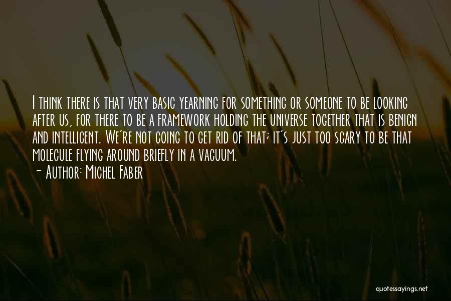 Michel Faber Quotes: I Think There Is That Very Basic Yearning For Something Or Someone To Be Looking After Us, For There To