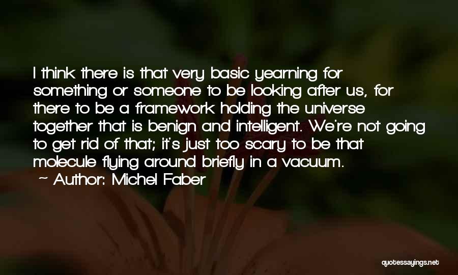 Michel Faber Quotes: I Think There Is That Very Basic Yearning For Something Or Someone To Be Looking After Us, For There To