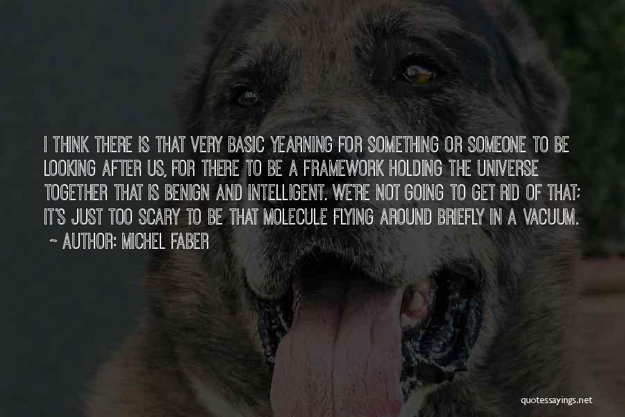 Michel Faber Quotes: I Think There Is That Very Basic Yearning For Something Or Someone To Be Looking After Us, For There To