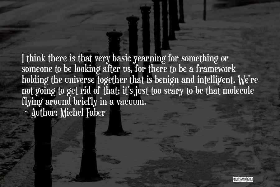 Michel Faber Quotes: I Think There Is That Very Basic Yearning For Something Or Someone To Be Looking After Us, For There To