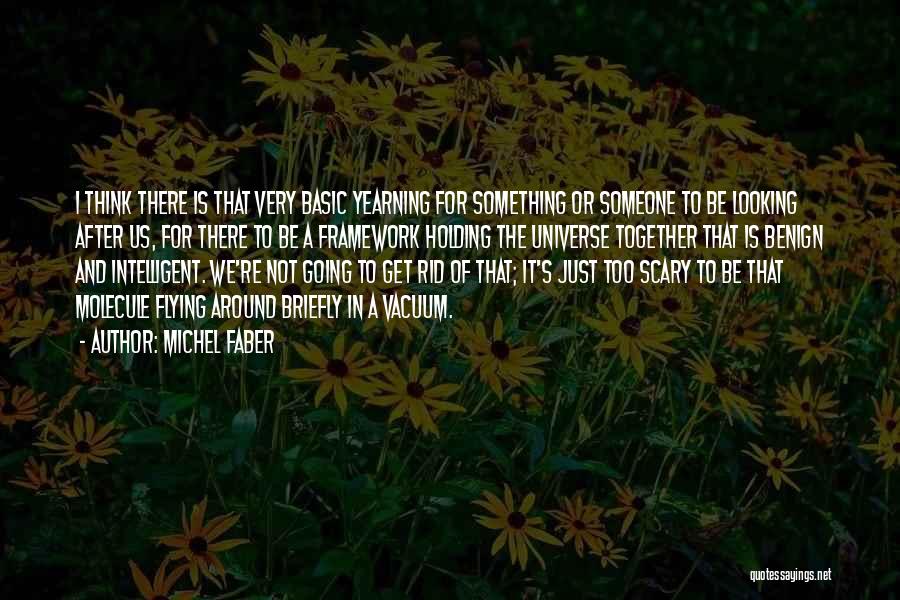 Michel Faber Quotes: I Think There Is That Very Basic Yearning For Something Or Someone To Be Looking After Us, For There To