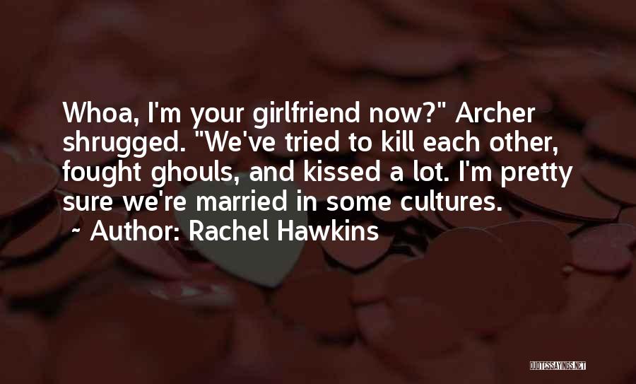 Rachel Hawkins Quotes: Whoa, I'm Your Girlfriend Now? Archer Shrugged. We've Tried To Kill Each Other, Fought Ghouls, And Kissed A Lot. I'm