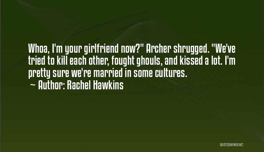 Rachel Hawkins Quotes: Whoa, I'm Your Girlfriend Now? Archer Shrugged. We've Tried To Kill Each Other, Fought Ghouls, And Kissed A Lot. I'm