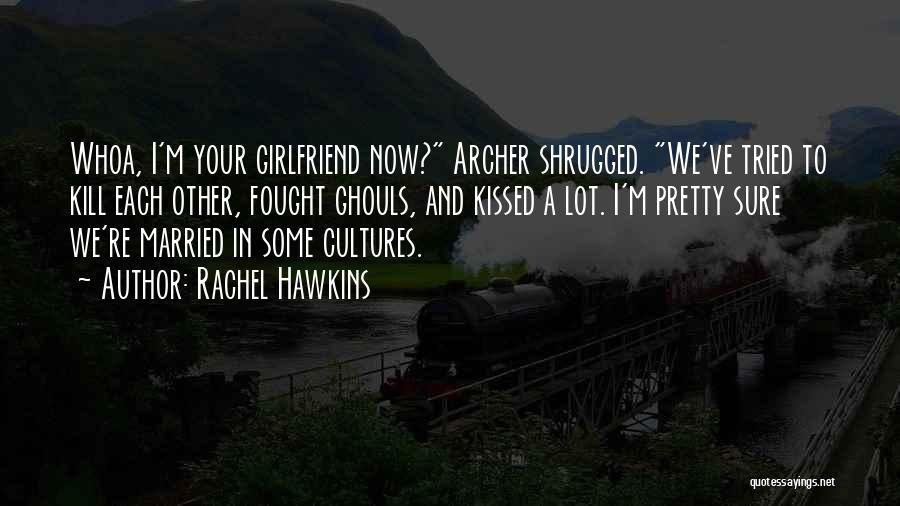 Rachel Hawkins Quotes: Whoa, I'm Your Girlfriend Now? Archer Shrugged. We've Tried To Kill Each Other, Fought Ghouls, And Kissed A Lot. I'm