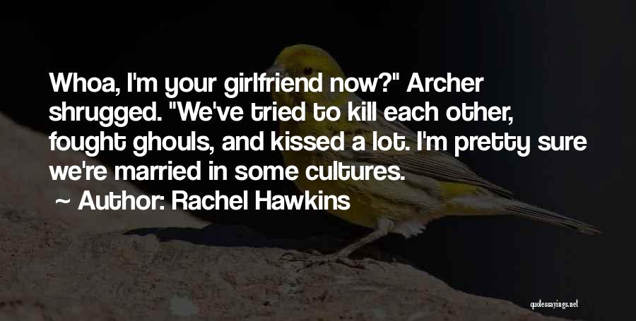 Rachel Hawkins Quotes: Whoa, I'm Your Girlfriend Now? Archer Shrugged. We've Tried To Kill Each Other, Fought Ghouls, And Kissed A Lot. I'm