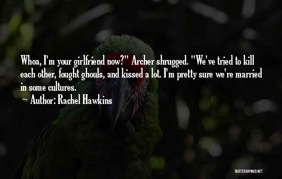 Rachel Hawkins Quotes: Whoa, I'm Your Girlfriend Now? Archer Shrugged. We've Tried To Kill Each Other, Fought Ghouls, And Kissed A Lot. I'm