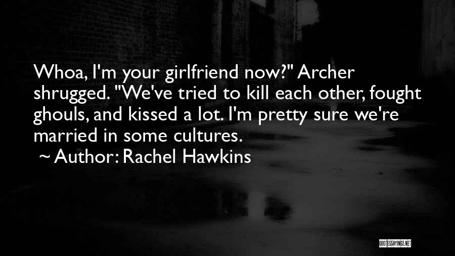 Rachel Hawkins Quotes: Whoa, I'm Your Girlfriend Now? Archer Shrugged. We've Tried To Kill Each Other, Fought Ghouls, And Kissed A Lot. I'm