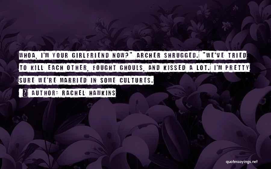 Rachel Hawkins Quotes: Whoa, I'm Your Girlfriend Now? Archer Shrugged. We've Tried To Kill Each Other, Fought Ghouls, And Kissed A Lot. I'm