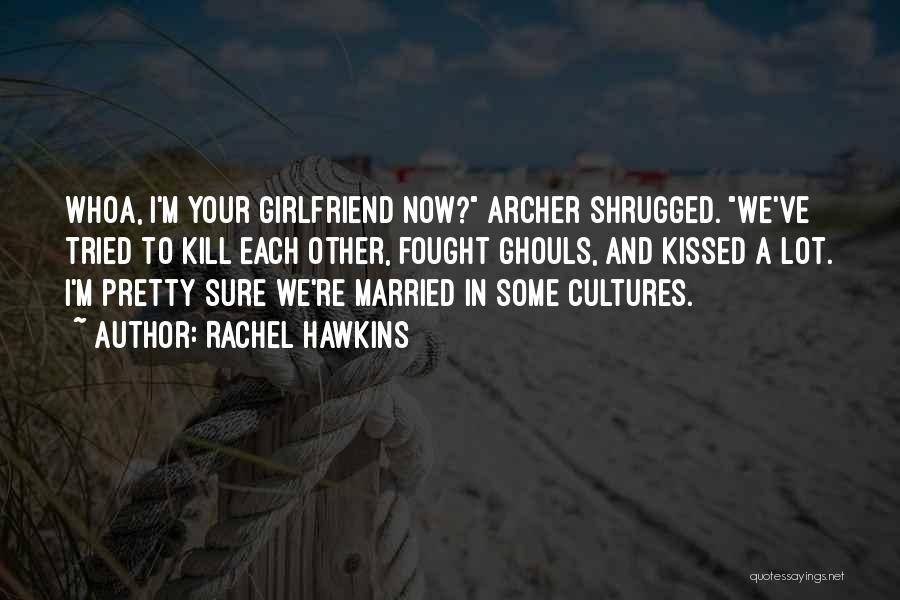 Rachel Hawkins Quotes: Whoa, I'm Your Girlfriend Now? Archer Shrugged. We've Tried To Kill Each Other, Fought Ghouls, And Kissed A Lot. I'm