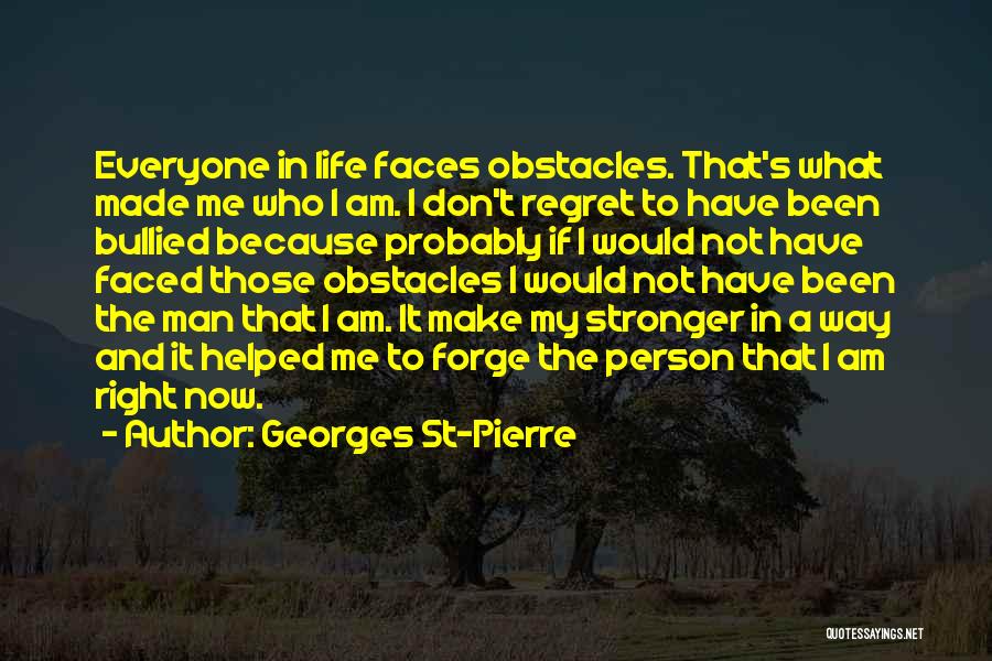 Georges St-Pierre Quotes: Everyone In Life Faces Obstacles. That's What Made Me Who I Am. I Don't Regret To Have Been Bullied Because
