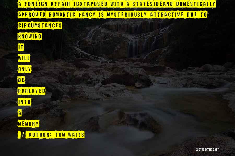 Tom Waits Quotes: A Foreign Affair Juxtaposed With A Statesideand Domestically Approved Romantic Fancy Is Mysteriously Attractive Due To Circumstances Knowing It Will