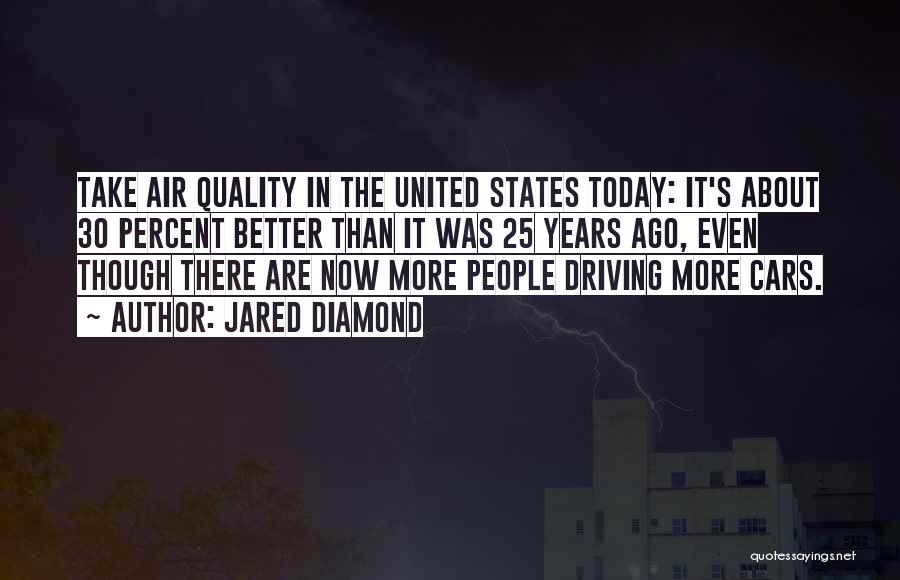 Jared Diamond Quotes: Take Air Quality In The United States Today: It's About 30 Percent Better Than It Was 25 Years Ago, Even
