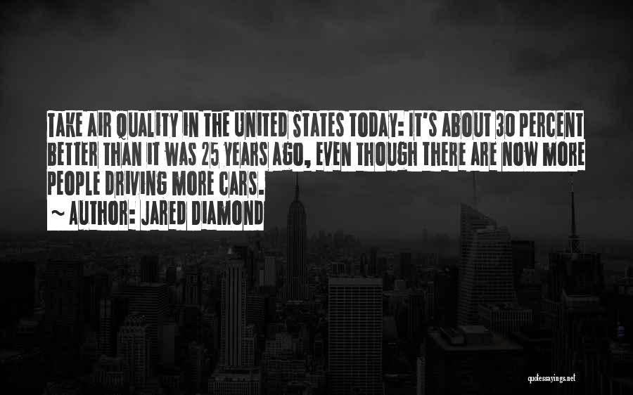 Jared Diamond Quotes: Take Air Quality In The United States Today: It's About 30 Percent Better Than It Was 25 Years Ago, Even