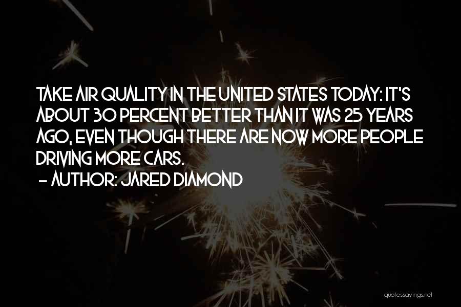Jared Diamond Quotes: Take Air Quality In The United States Today: It's About 30 Percent Better Than It Was 25 Years Ago, Even