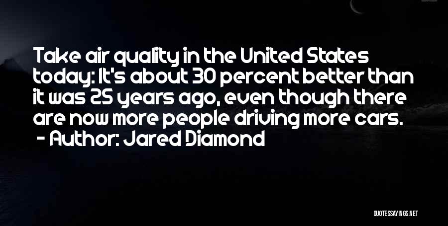 Jared Diamond Quotes: Take Air Quality In The United States Today: It's About 30 Percent Better Than It Was 25 Years Ago, Even