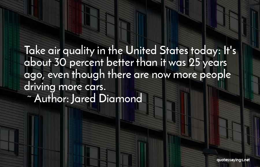 Jared Diamond Quotes: Take Air Quality In The United States Today: It's About 30 Percent Better Than It Was 25 Years Ago, Even