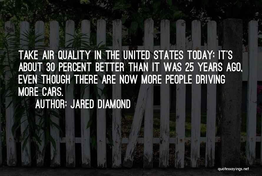 Jared Diamond Quotes: Take Air Quality In The United States Today: It's About 30 Percent Better Than It Was 25 Years Ago, Even