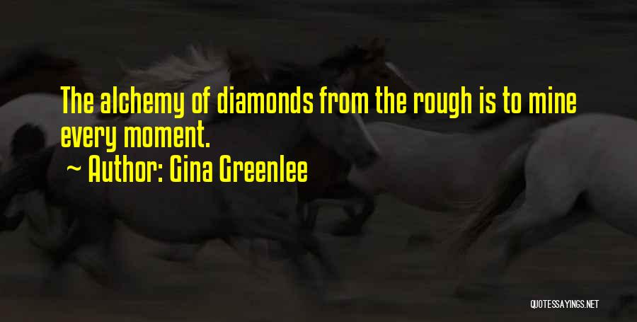 Gina Greenlee Quotes: The Alchemy Of Diamonds From The Rough Is To Mine Every Moment.