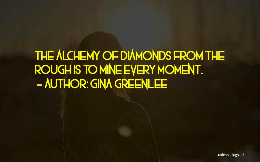 Gina Greenlee Quotes: The Alchemy Of Diamonds From The Rough Is To Mine Every Moment.