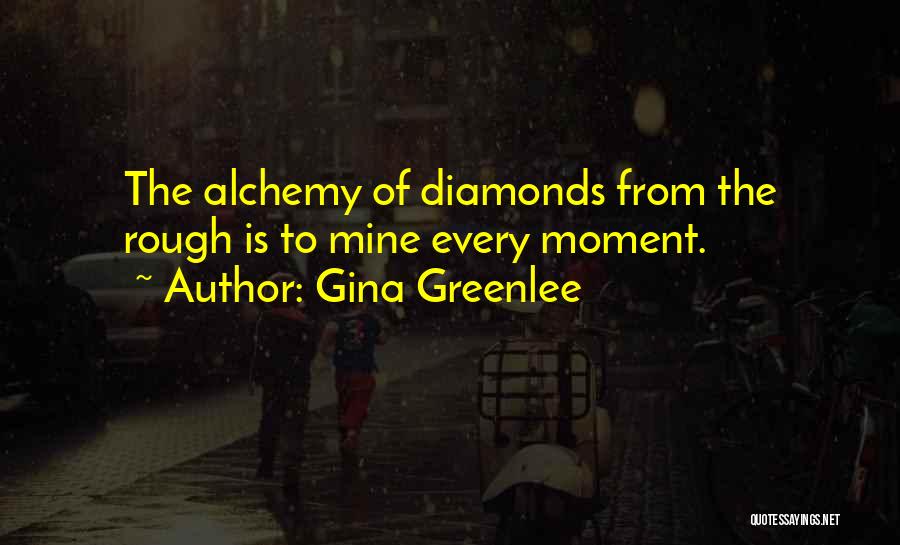 Gina Greenlee Quotes: The Alchemy Of Diamonds From The Rough Is To Mine Every Moment.