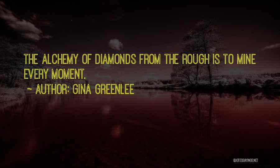 Gina Greenlee Quotes: The Alchemy Of Diamonds From The Rough Is To Mine Every Moment.