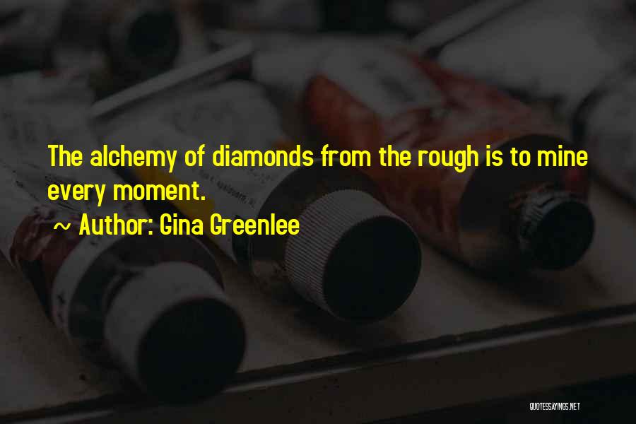 Gina Greenlee Quotes: The Alchemy Of Diamonds From The Rough Is To Mine Every Moment.