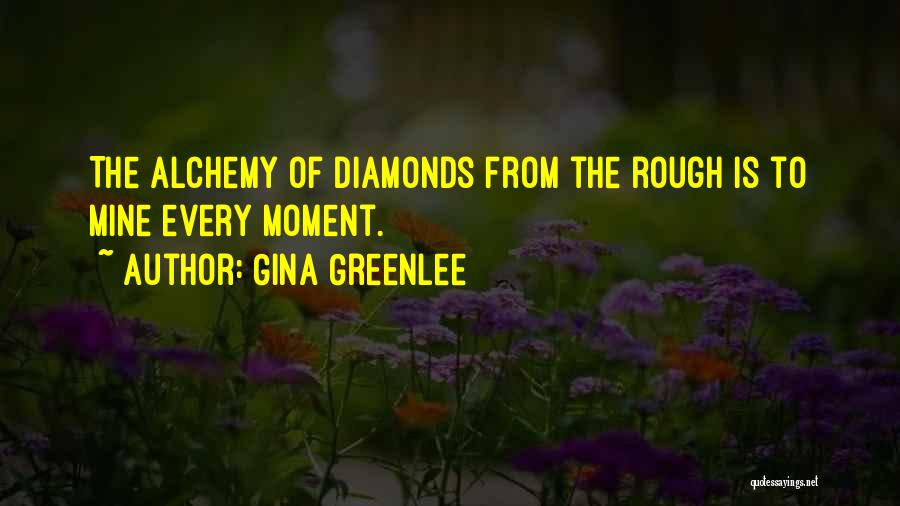 Gina Greenlee Quotes: The Alchemy Of Diamonds From The Rough Is To Mine Every Moment.