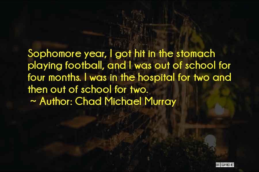 Chad Michael Murray Quotes: Sophomore Year, I Got Hit In The Stomach Playing Football, And I Was Out Of School For Four Months. I