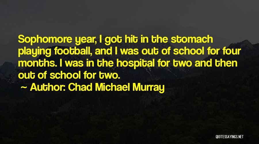 Chad Michael Murray Quotes: Sophomore Year, I Got Hit In The Stomach Playing Football, And I Was Out Of School For Four Months. I